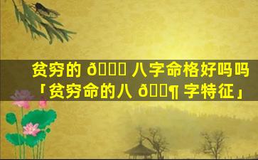 贫穷的 💐 八字命格好吗吗「贫穷命的八 🐶 字特征」